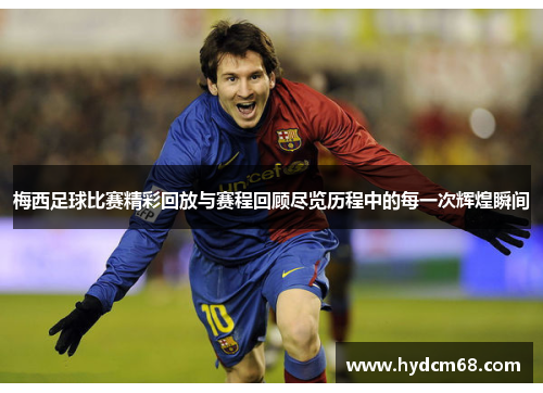 梅西足球比赛精彩回放与赛程回顾尽览历程中的每一次辉煌瞬间 梅西足球比赛精彩回放与赛程回顾尽览历程中的每一次辉煌瞬间